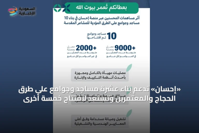 «إحسان» تدعم بناء عشرة مساجد وجوامع على طرق الحجاج والمعتمرين وتستعد لافتتاح خمسة أخرى