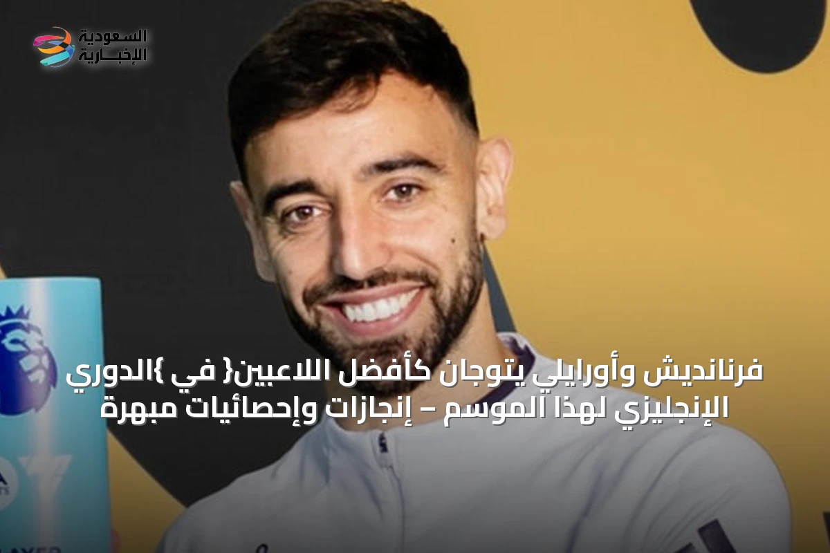 فرنانديش وأورايلي يتوجان كأفضل اللاعبين{ في }الدوري الإنجليزي لهذا الموسم – إنجازات وإحصائيات مبهرة
