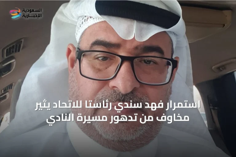 استمرار فهد سندي رئاستاً للاتحاد يثير مخاوف من تدهور مسيرة النادي