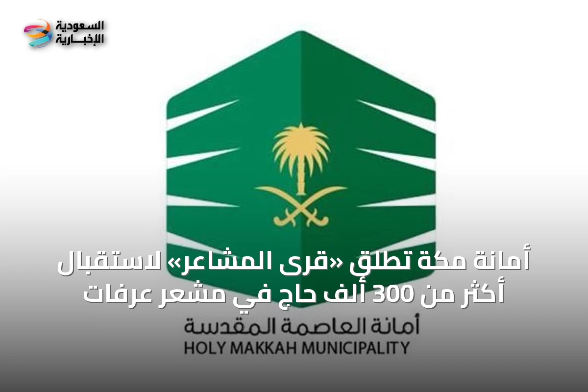 أمانة مكة تطلق «قرى المشاعر» لاستقبال أكثر من 300 ألف حاج في مشعر عرفات