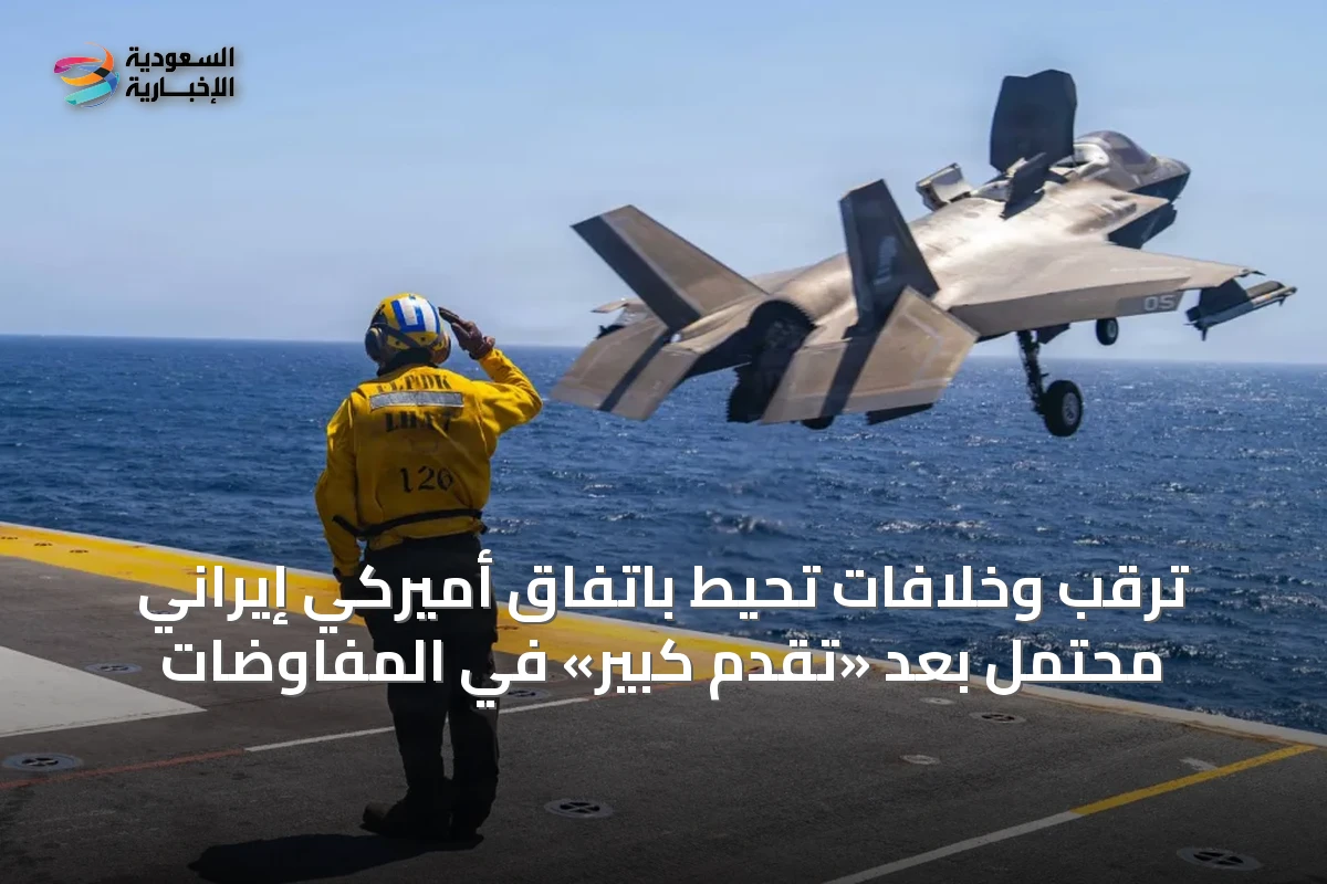 ترقب وخلافات تحيط باتفاق أميركي إيراني محتمل بعد «تقدم كبير» في المفاوضات