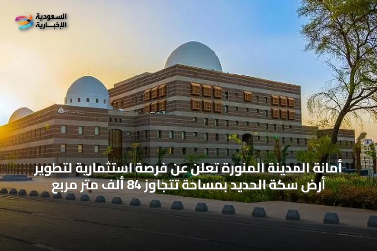 أمانة المدينة المنورة تعلن عن فرصة استثمارية لتطوير أرض سكة الحديد بمساحة تتجاوز 84 ألف متر مربع