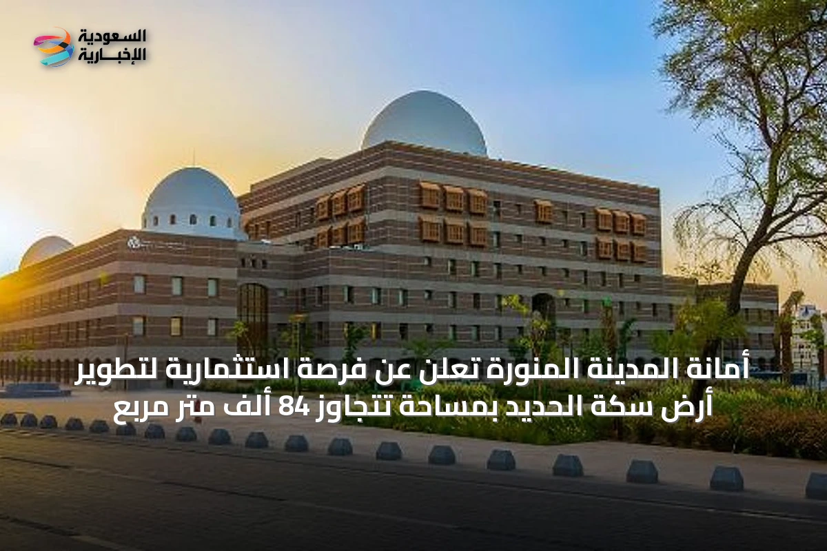 أمانة المدينة المنورة تعلن عن فرصة استثمارية لتطوير أرض سكة الحديد بمساحة تتجاوز 84 ألف متر مربع