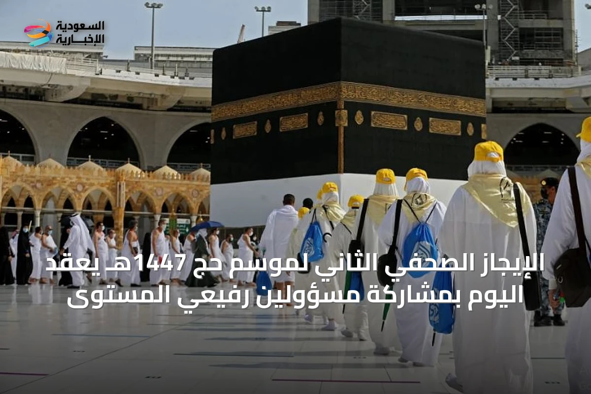 الإيجاز الصحفي الثاني لموسم حج 1447هـ يُعقد اليوم بمشاركة مسؤولين رفيعي المستوى