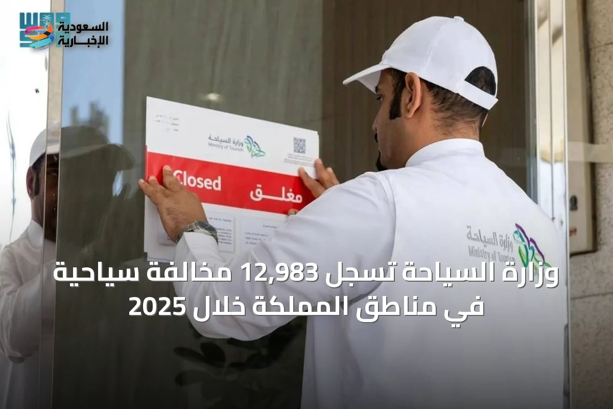 وزارة السياحة تسجل 12,983 مخالفة سياحية في مناطق المملكة خلال 2025