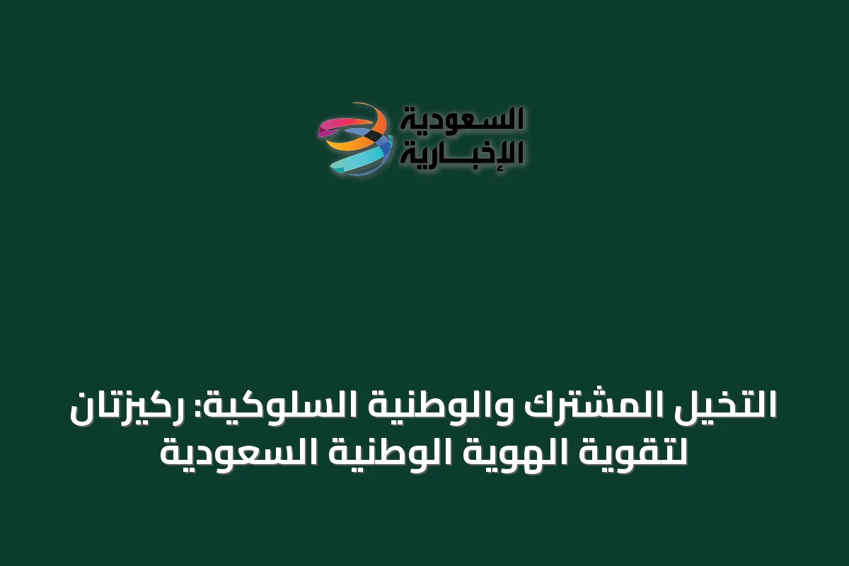 التخيل المشترك والوطنية السلوكية: ركيزتان لتقوية الهوية الوطنية السعودية