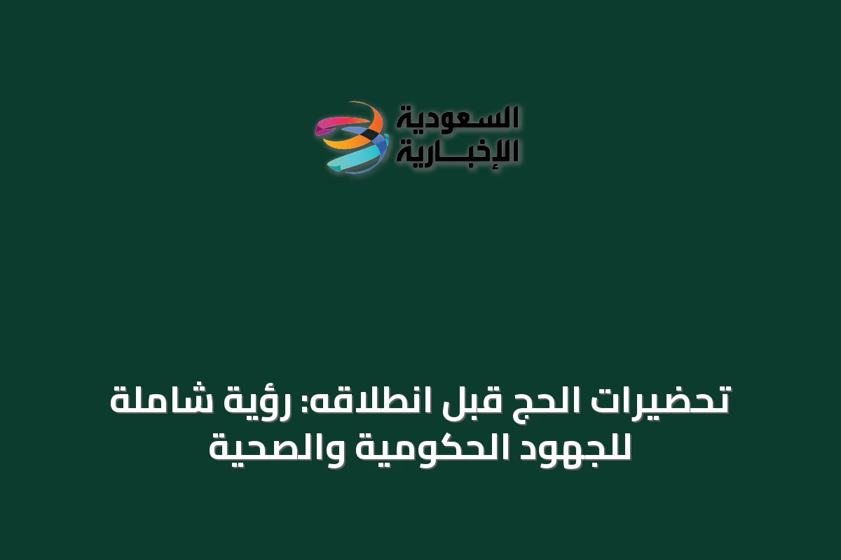 تحضيرات الحج قبل انطلاقه: رؤية شاملة للجهود الحكومية والصحية