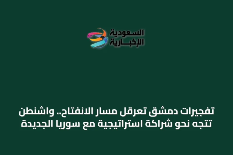 تفجيرات دمشق تعرقل مسار الانفتاح.. واشنطن تتجه نحو شراكة استراتيجية مع سوريا الجديدة