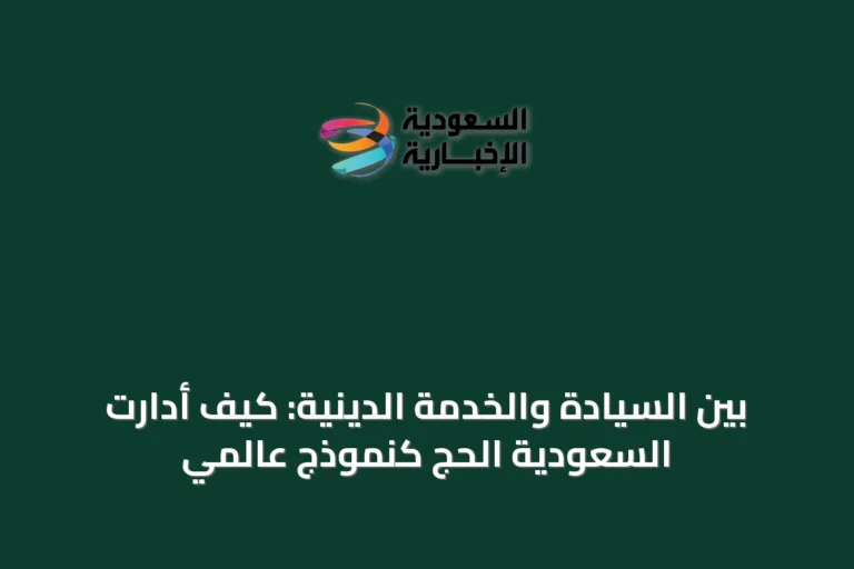 بين السيادة والخدمة الدينية: كيف أدارت السعودية الحج كنموذج عالمي