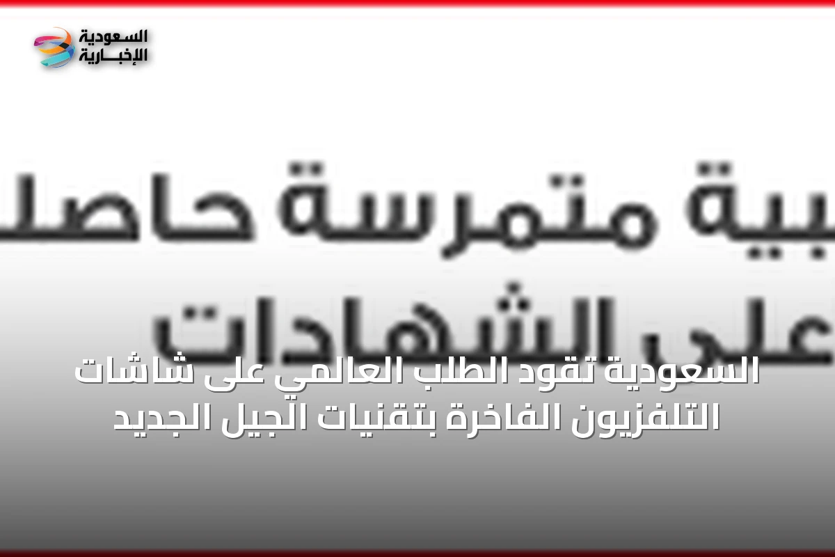 السعودية تقود الطلب العالمي على شاشات التلفزيون الفاخرة بتقنيات الجيل الجديد