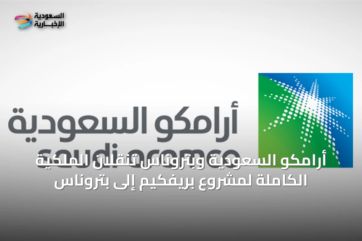 أرامكو السعودية وبتروناس تنقلان الملكية الكاملة لمشروع بريفكيم إلى بتروناس