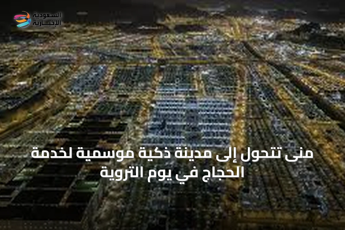 منى تتحول إلى مدينة ذكية موسمية لخدمة الحجاج في يوم التروية