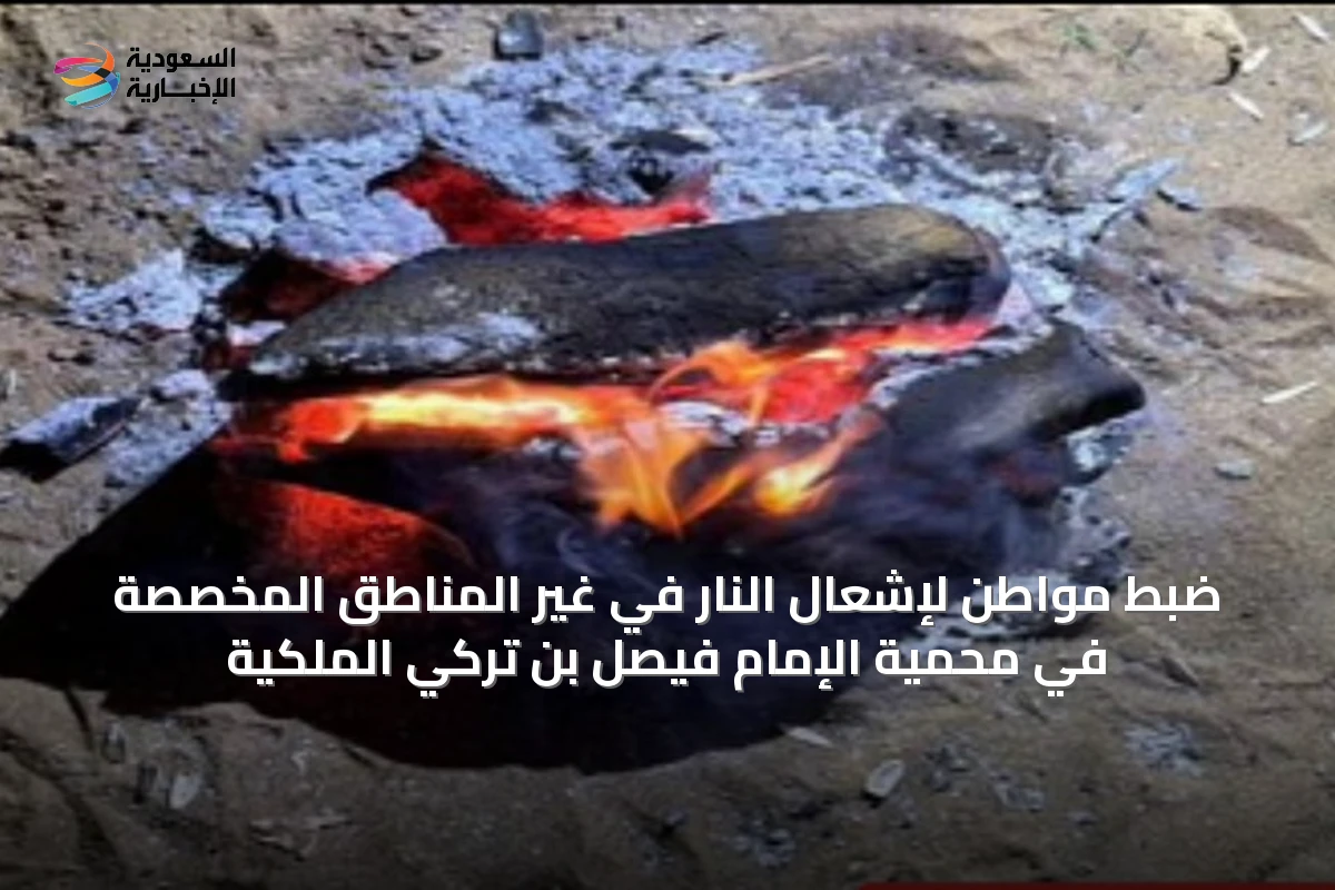 ضبط مواطن لإشعال النار في غير المناطق المخصصة في محمية الإمام فيصل بن تركي الملكية