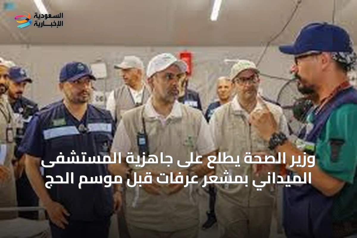 وزير الصحة يطّلع على جاهزية المستشفى الميداني بمشعر عرفات قبل موسم الحج
