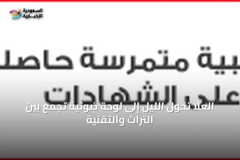 العُلا تحول الليل إلى لوحة ضوئية تجمع بين التراث والتقنية