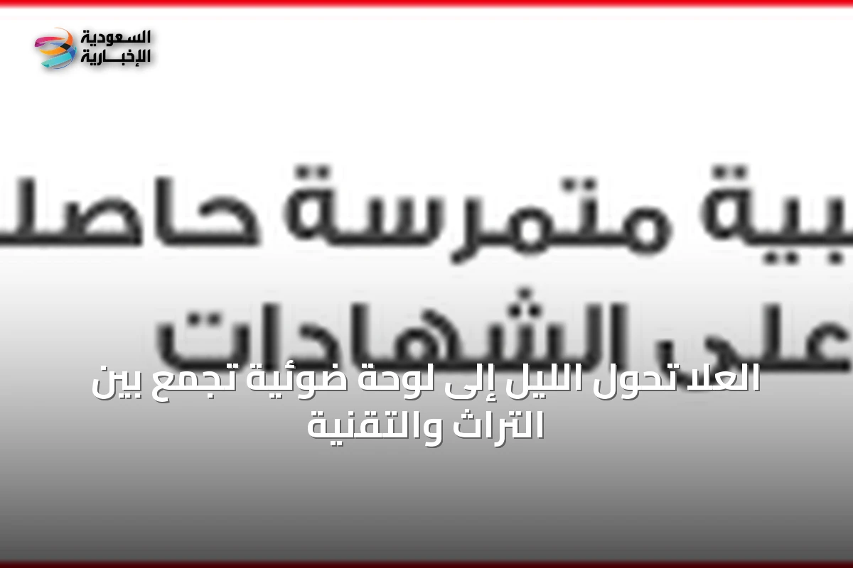 العُلا تحول الليل إلى لوحة ضوئية تجمع بين التراث والتقنية