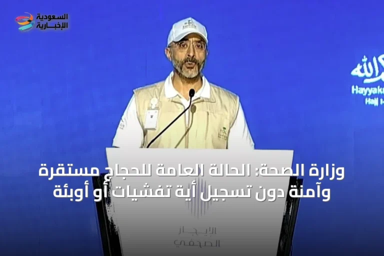وزارة الصحة: الحالة العامة للحجاج مستقرة وآمنة دون تسجيل أية تفشيات أو أوبئة