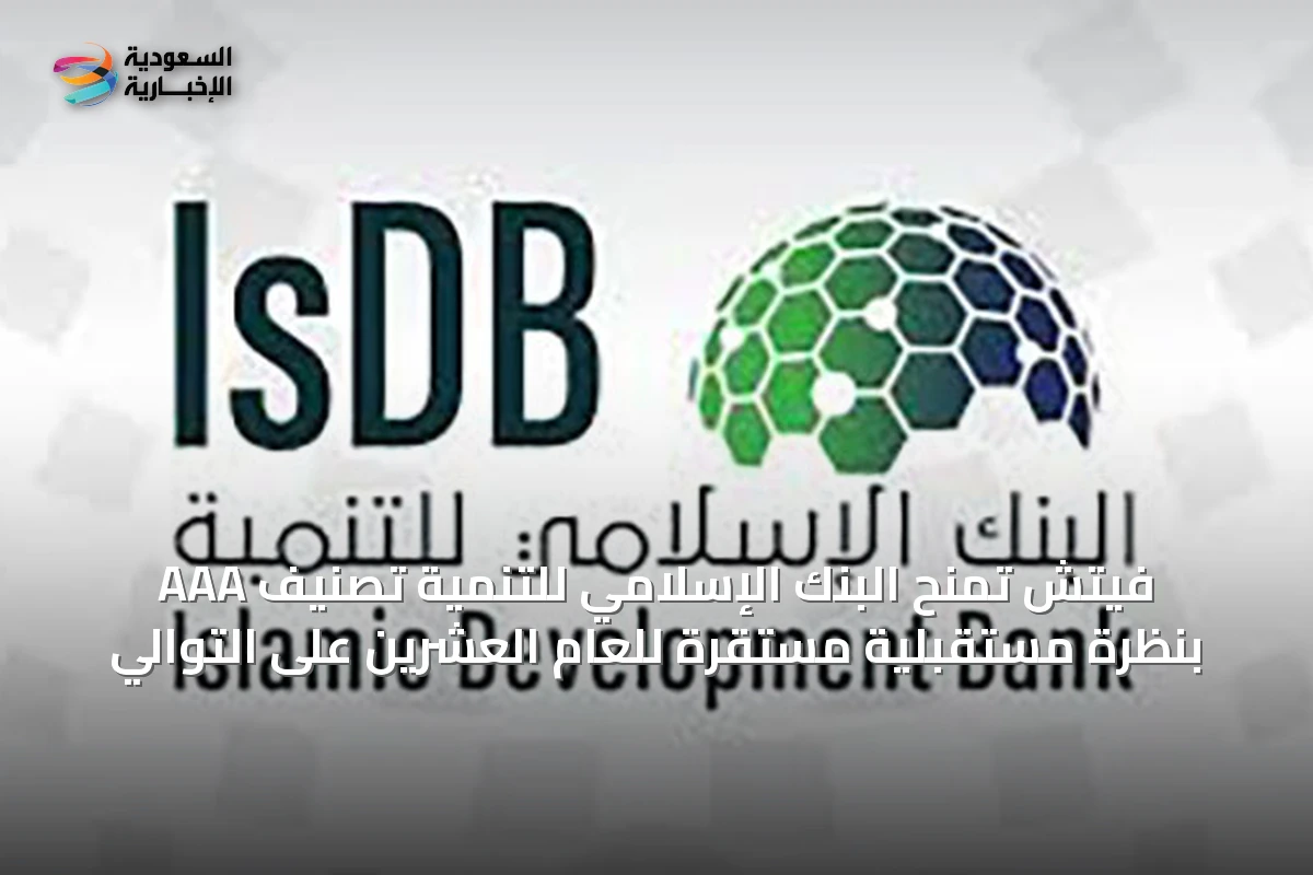 فيتش تمنح البنك الإسلامي للتنمية تصنيف AAA بنظرة مستقبلية مستقرة للعام العشرين على التوالي