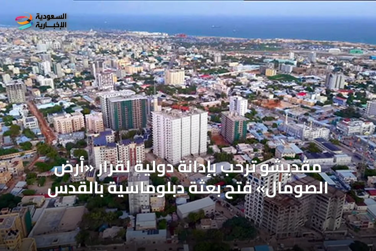مقديشو ترحب بإدانة دولية لقرار «أرض الصومال» فتح بعثة دبلوماسية بالقدس