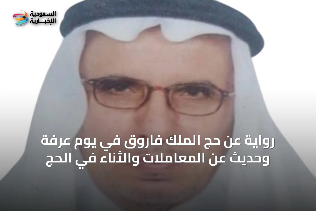 رواية عن حج الملك فاروق في يوم عرفة وحديث عن المعاملات والثناء في الحج