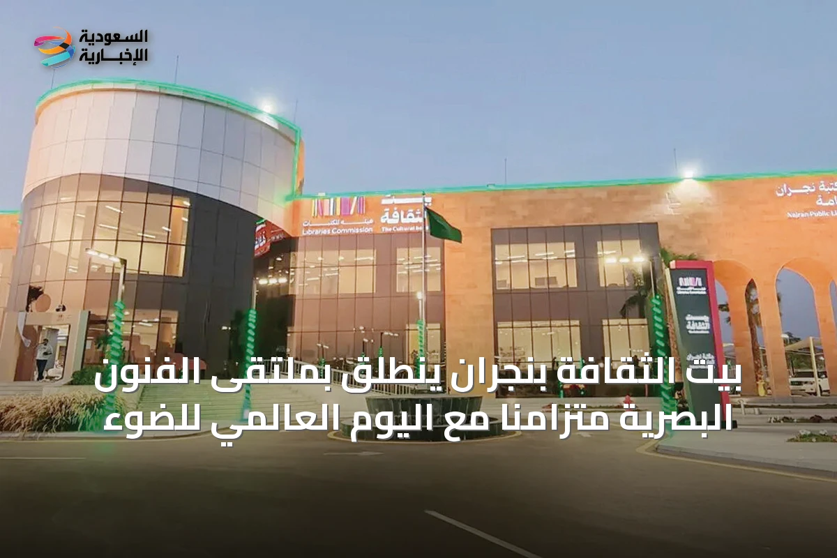 بيت الثقافة بنجران ينطلق بملتقى الفنون البصرية متزامناً مع اليوم العالمي للضوء