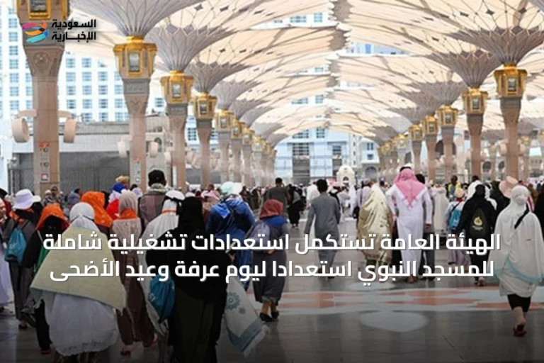 الهيئة العامة تستكمل استعدادات تشغيلية شاملة للمسجد النبوي استعداداً ليوم عرفة وعيد الأضحى