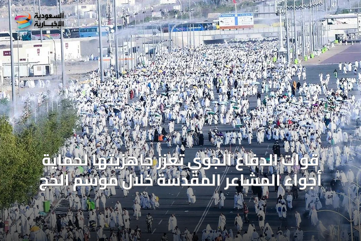 قوات الدفاع الجوي تعزز جاهزيتها لحماية أجواء المشاعر المقدسة خلال موسم الحج