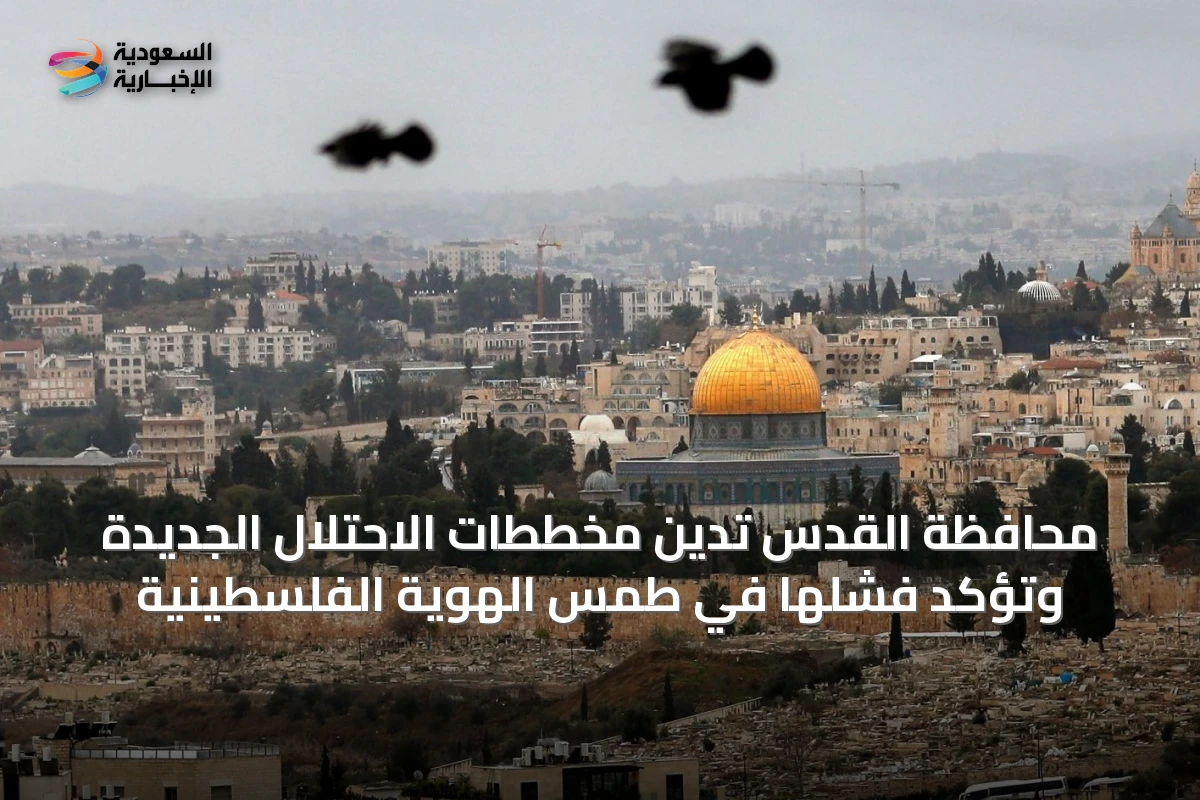 محافظة القدس تدين مخططات الاحتلال الجديدة وتؤكد فشلها في طمس الهوية الفلسطينية