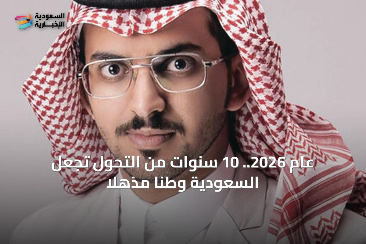 عام 2026.. 10 سنوات من التحول تجعل السعودية وطناً مذهلاً