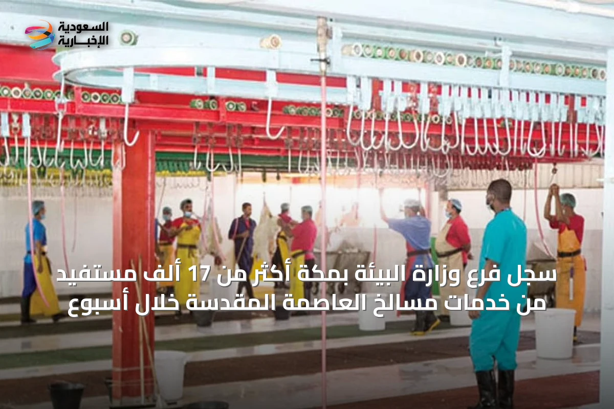 سجل فرع وزارة البيئة بمكة أكثر من 17 ألف مستفيد من خدمات مسالخ العاصمة المقدسة خلال أسبوع