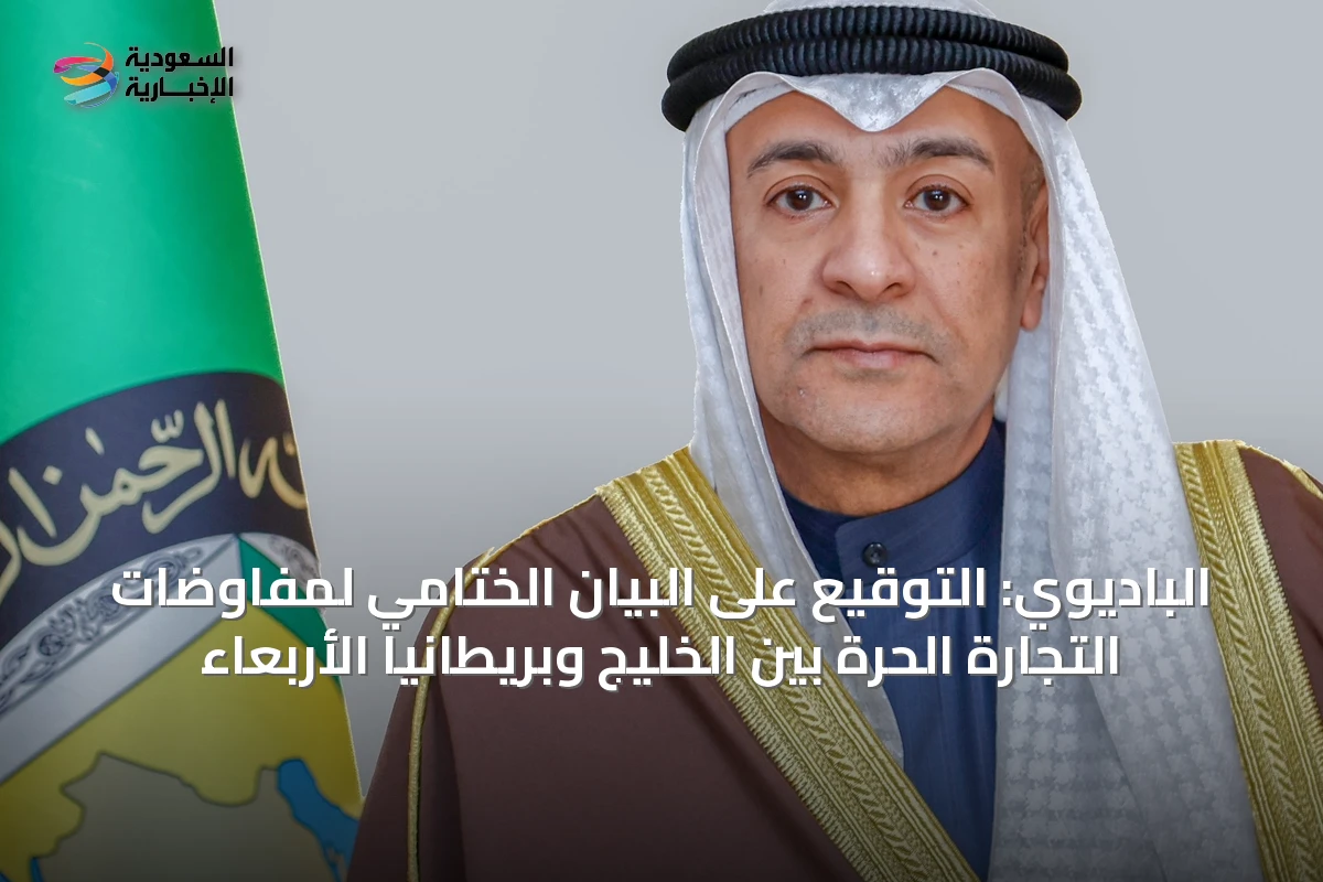 الباديوي: التوقيع على البيان الختامي لمفاوضات التجارة الحرة بين الخليج وبريطانيا الأربعاء