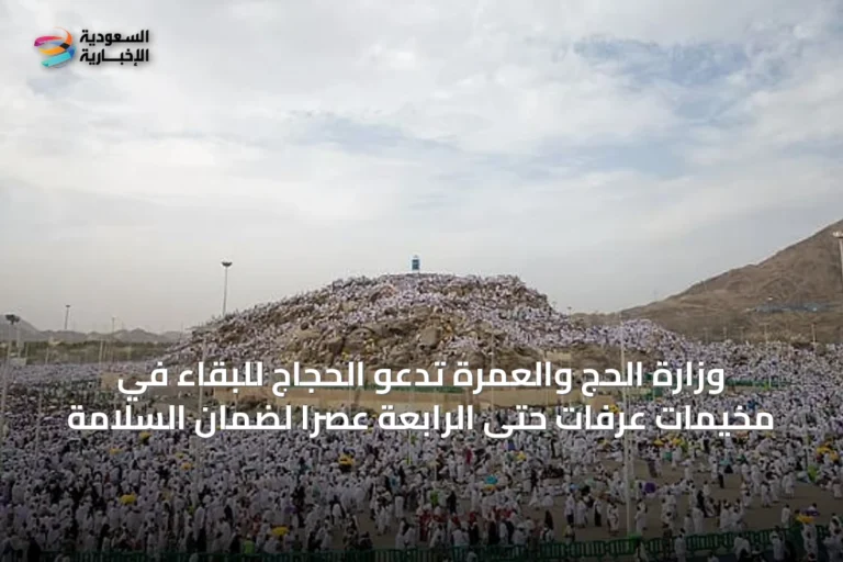 وزارة الحج والعمرة تدعو الحجاج للبقاء في مخيمات عرفات حتى الرابعة عصراً لضمان السلامة