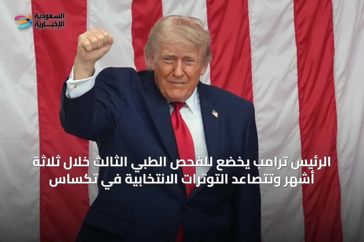 الرئيس ترامب يخضع للفحص الطبي الثالث خلال ثلاثة أشهر وتتصاعد التوترات الانتخابية في تكساس