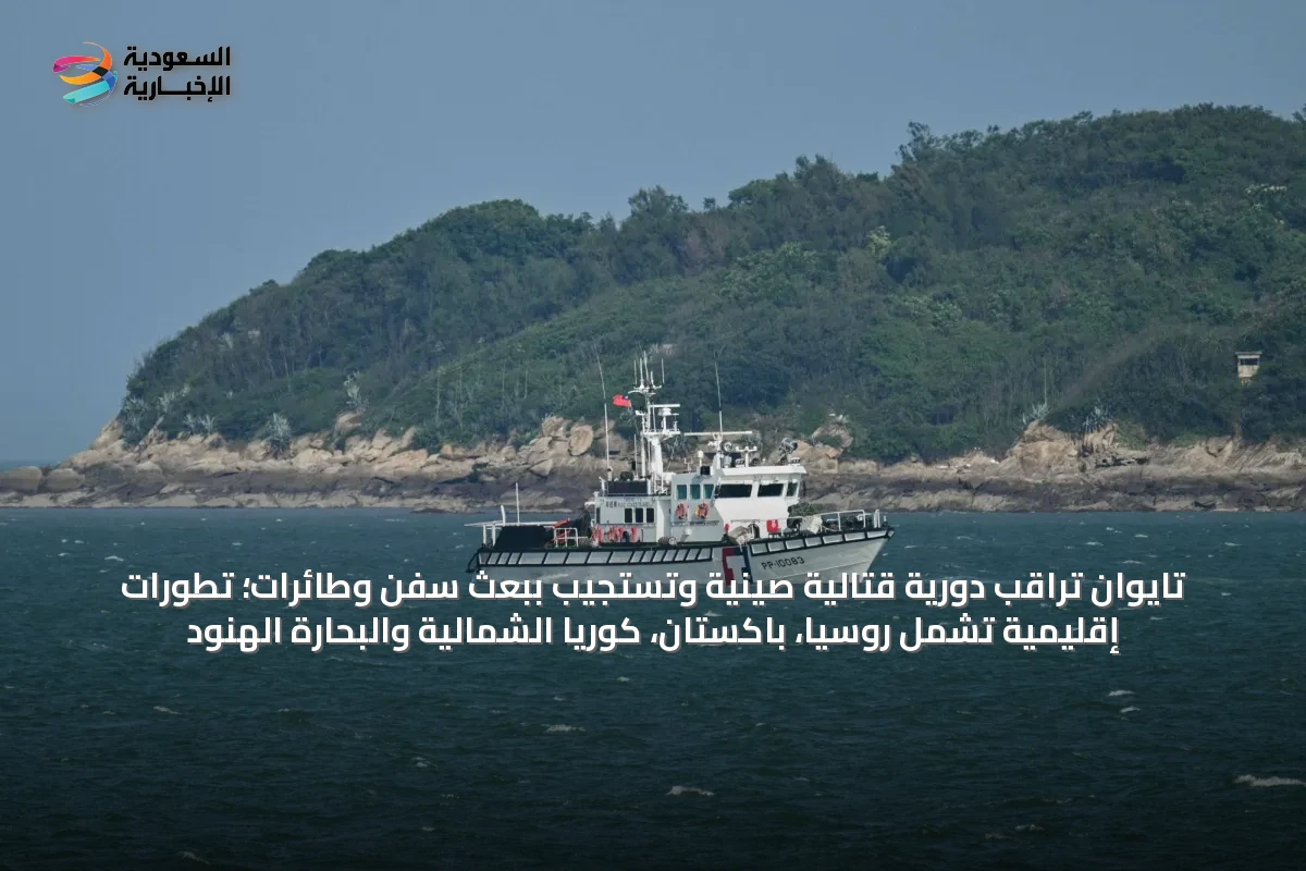 تايوان تراقب دورية قتالية صينية وتستجيب ببعث سفن وطائرات؛ تطورات إقليمية تشمل روسيا، باكستان، كوريا الشمالية والبحارة الهنود