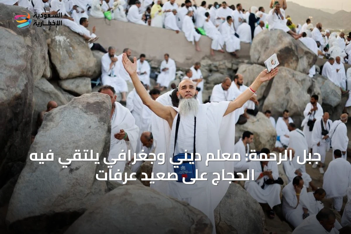جبل الرحمة: معلم ديني وجغرافي يلتقي فيه الحجاج على صعيد عرفات