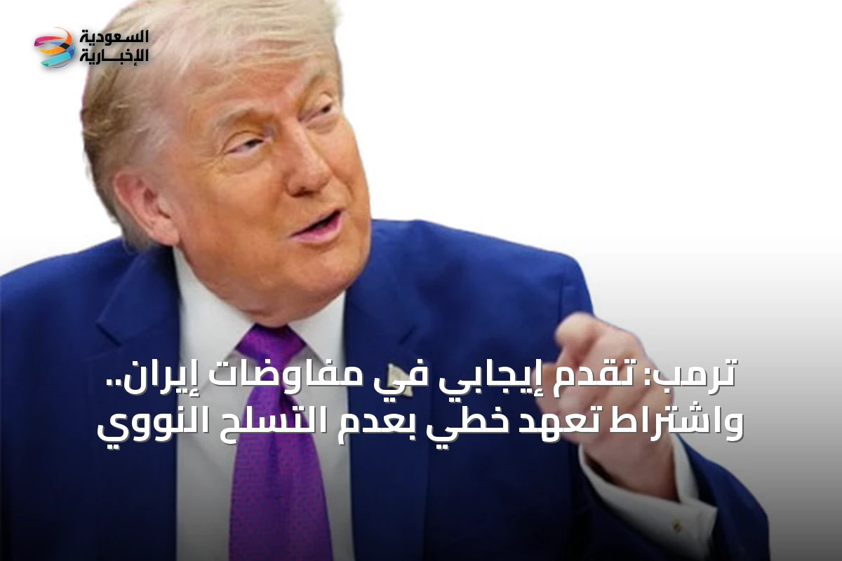 ترمب: تقدم إيجابي في مفاوضات إيران.. واشتراط تعهد خطي بعدم التسلح النووي
