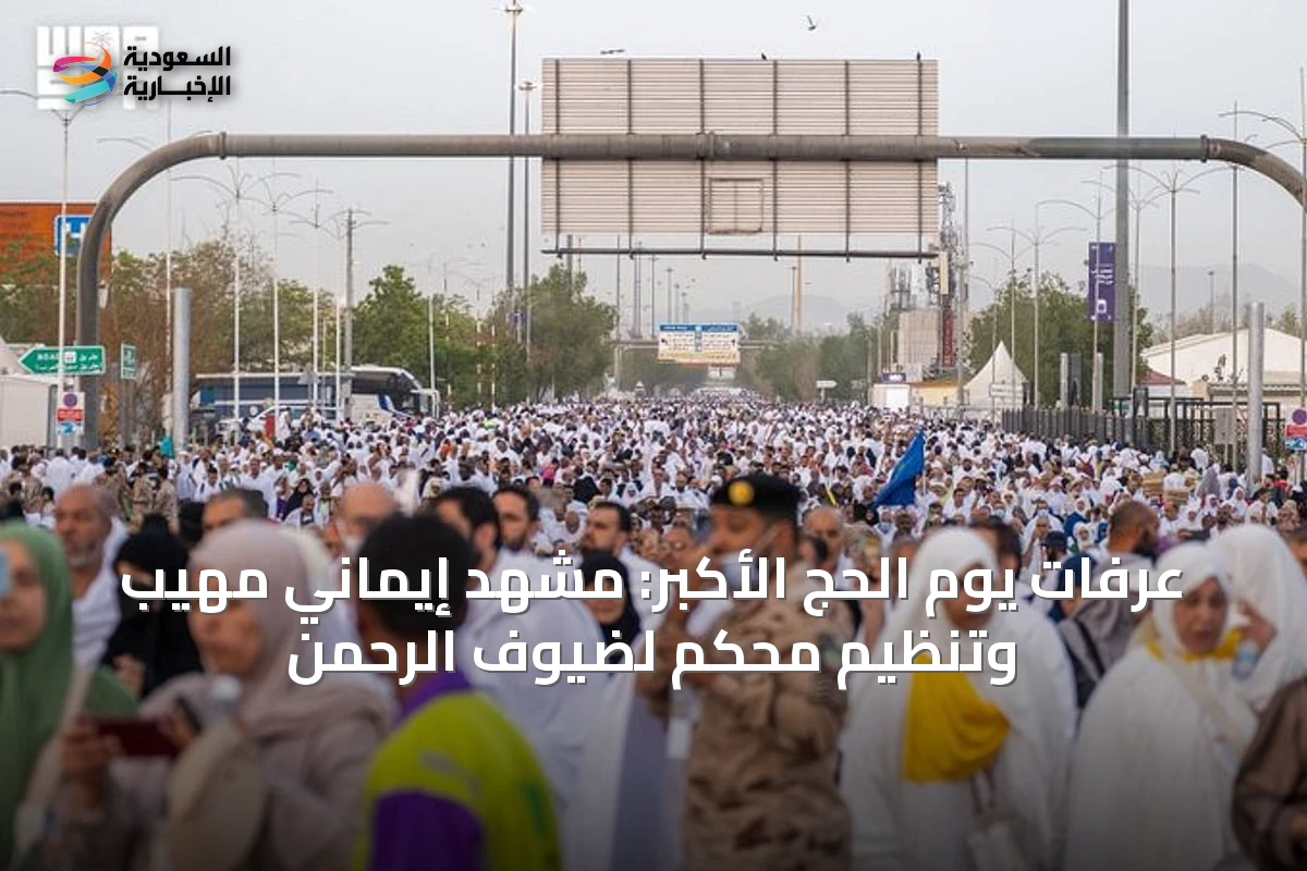 عرفات يوم الحج الأكبر: مشهد إيماني مهيب وتنظيم محكم لضيوف الرحمن