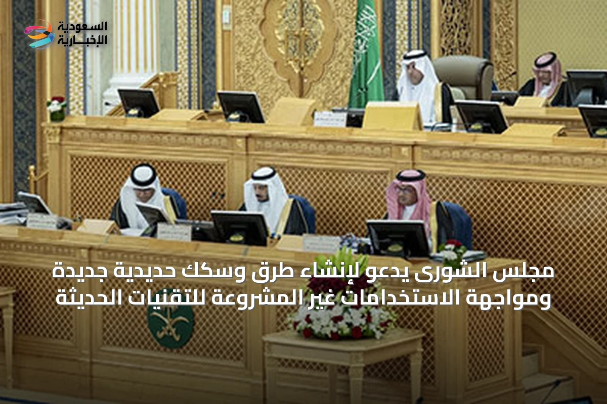 مجلس الشورى يدعو لإنشاء طرق وسكك حديدية جديدة ومواجهة الاستخدامات غير المشروعة للتقنيات الحديثة
