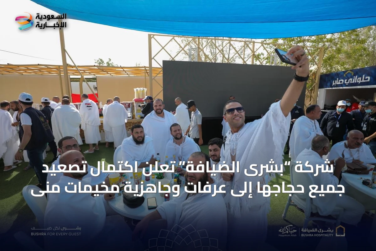 شركة “بشرى الضيافة” تُعلن اكتمال تصعيد جميع حجاجها إلى عرفات وجاهزية مخيمات منى