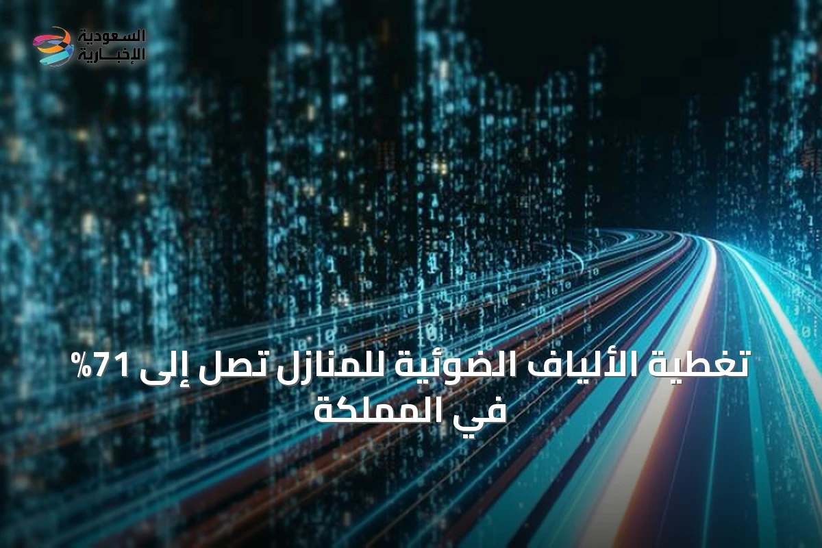تغطية الألياف الضوئية للمنازل تصل إلى 71% في المملكة