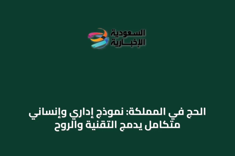 الحج في المملكة: نموذج إداري وإنساني متكامل يدمج التقنية والروح