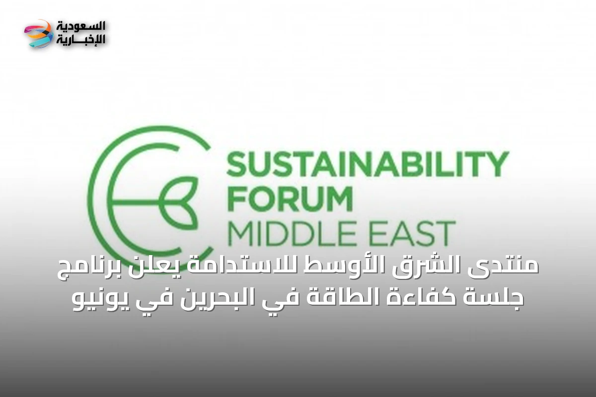 منتدى الشرق الأوسط للاستدامة يعلن برنامج جلسة كفاءة الطاقة في البحرين في يونيو