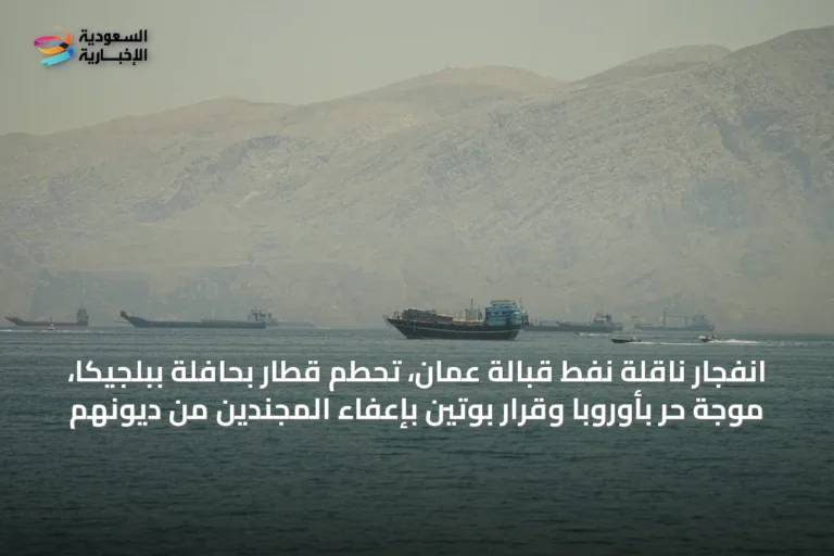 انفجار ناقلة نفط قبالة عُمان، تحطم قطار بحافلة ببلجيكا، موجة حر بأوروبا وقرار بوتين بإعفاء المجندين من ديونهم