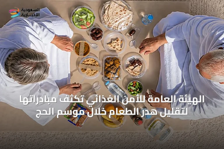الهيئة العامة للأمن الغذائي تكثف مبادراتها لتقليل هدر الطعام خلال موسم الحج