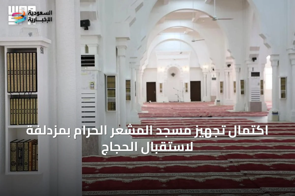 اكتمال تجهيز مسجد المشعر الحرام بمزدلفة لاستقبال الحجاج