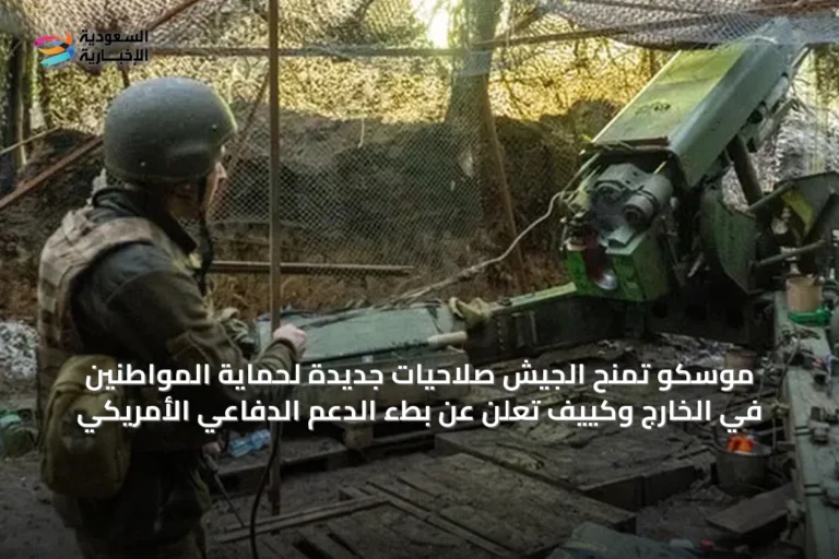 موسكو تمنح الجيش صلاحيات جديدة لحماية المواطنين في الخارج وكييف تعلن عن بطء الدعم الدفاعي الأمريكي