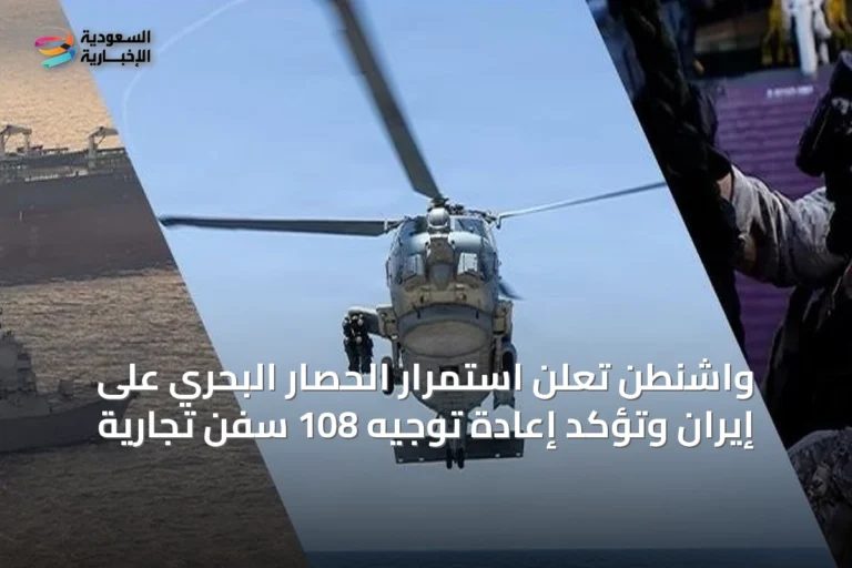 واشنطن تعلن استمرار الحصار البحري على إيران وتؤكد إعادة توجيه 108 سفن تجارية