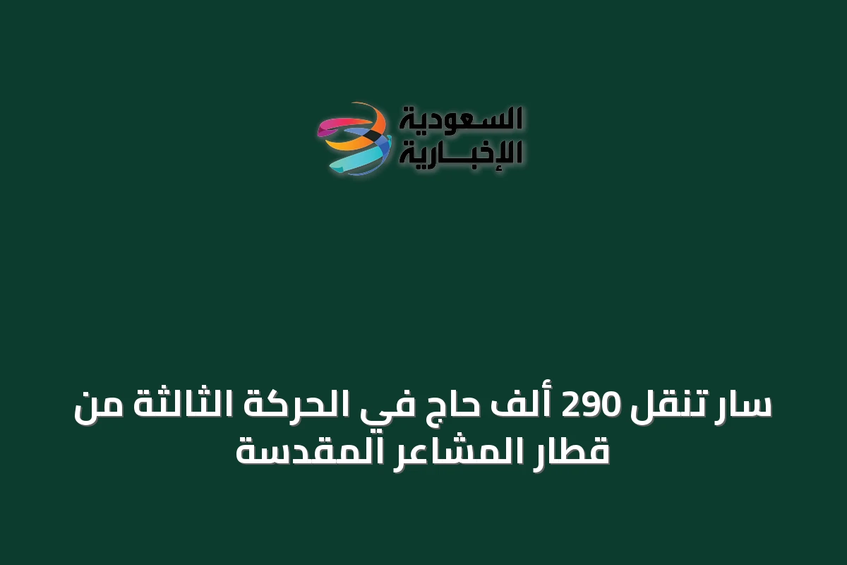 سار تنقل 290 ألف حاج في الحركة الثالثة من قطار المشاعر المقدسة