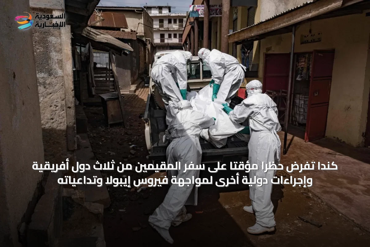 كندا تفرض حظراً مؤقتاً على سفر المقيمين من ثلاث دول أفريقية وإجراءات دولية أخرى لمواجهة فيروس إيبولا وتداعياته
