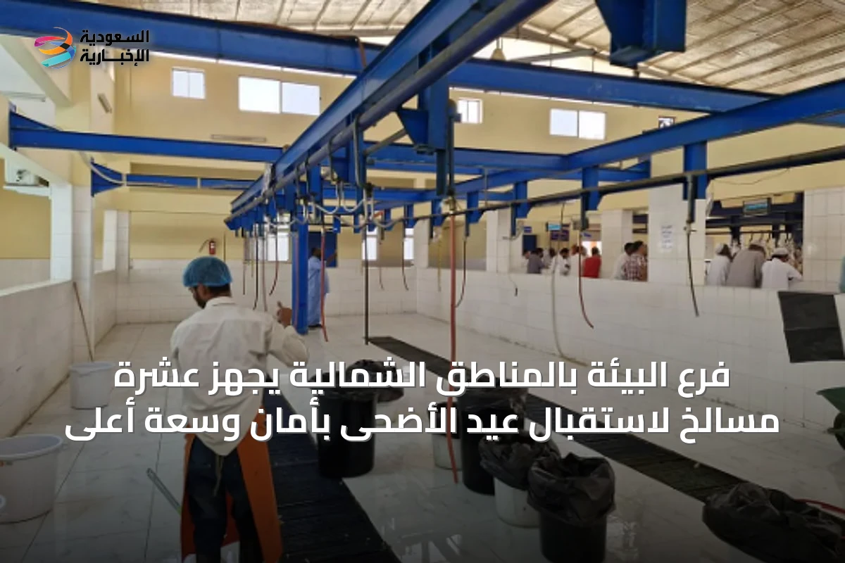 فرع البيئة بالمناطق الشمالية يجهز عشرة مسالخ لاستقبال عيد الأضحى بأمان وسعة أعلى